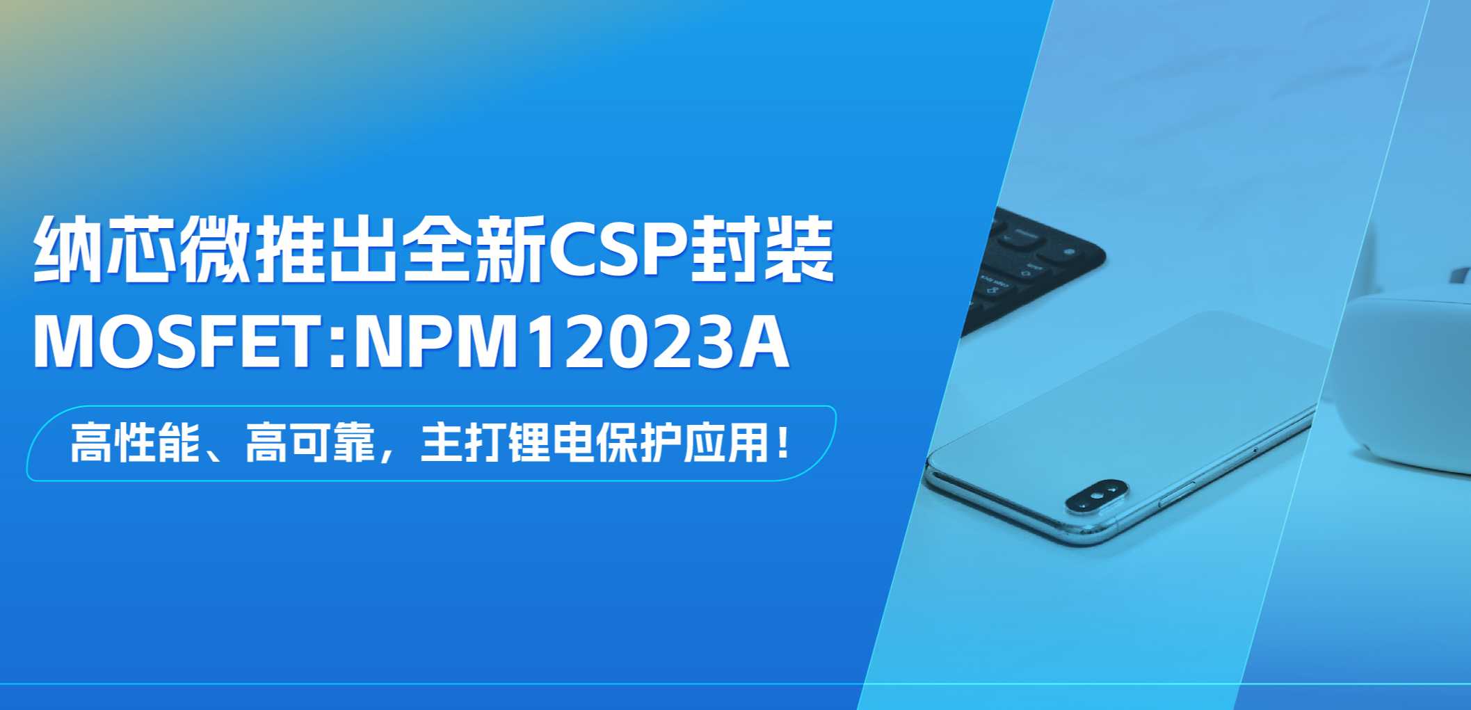 高性能、高可靠，主打锂电保护应用！1号娱乐推出全新CSP封装MOSFET: NPM12023A